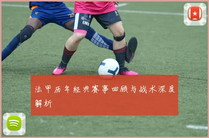 法甲历年经典赛事回顾与战术深度解析