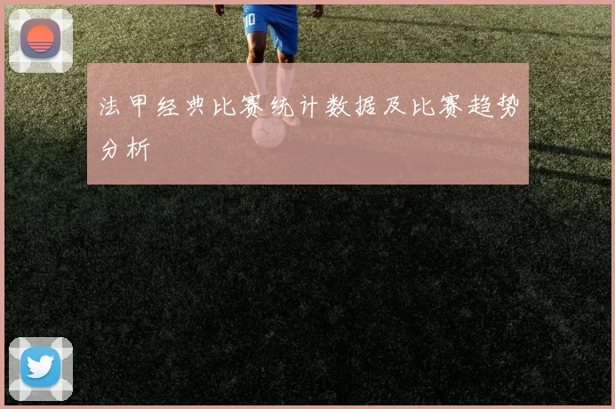 法甲经典比赛统计数据及比赛趋势分析