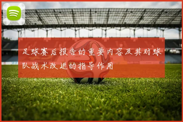 足球赛后报告的重要内容及其对球队战术改进的指导作用