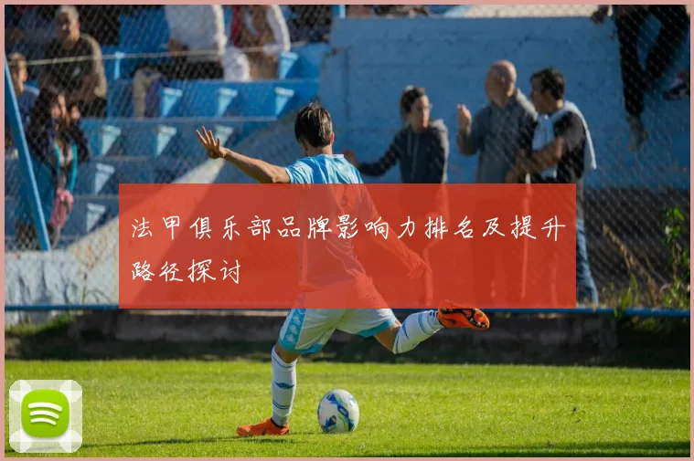 法甲俱乐部品牌影响力排名及提升路径探讨