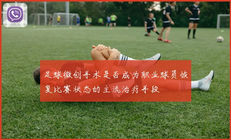 足球微创手术是否成为职业球员恢复比赛状态的主流治疗手段