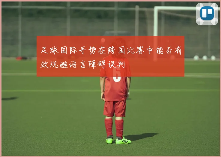 足球国际手势在跨国比赛中能否有效规避语言障碍误判