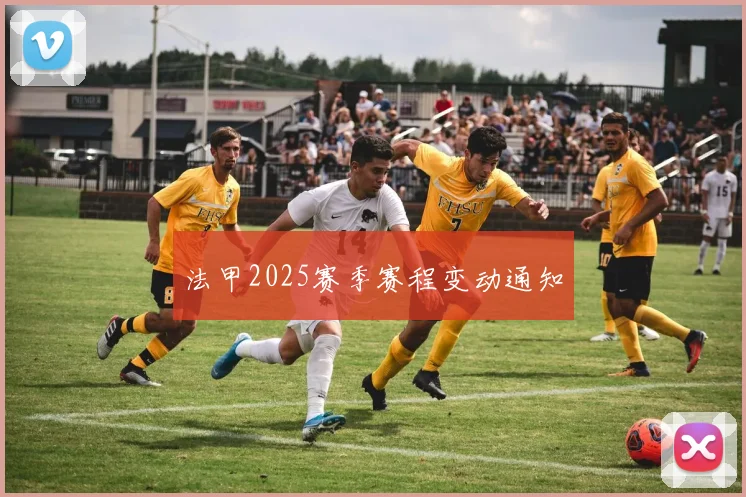 法甲2025赛季赛程变动通知