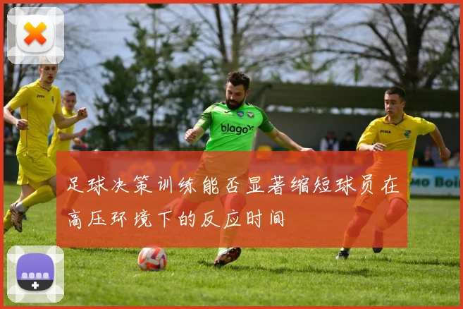 足球决策训练能否显著缩短球员在高压环境下的反应时间