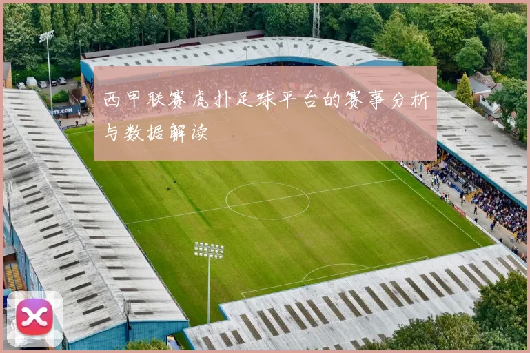 西甲联赛虎扑足球平台的赛事分析与数据解读